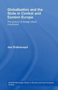 Globalization and the State in Central and Eastern Europe: The Politics of Foreign Direct Investment