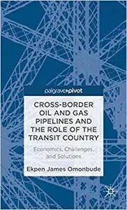 Cross-border Oil and Gas Pipelines and the Role of the Transit Country: Economics, Challenges and Solutions