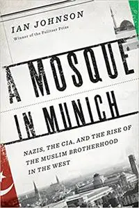 A Mosque in Munich: Nazis, the CIA, and the Rise of the Muslim Brotherhood in the West