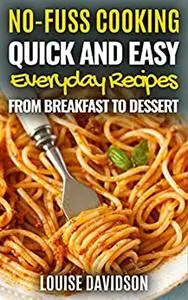 Quick and Easy Everyday Recipes From Breakfast to Dessert