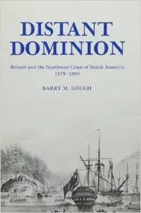 Distant Dominion: Britain and the Northwest Coast of North America, 1579-1809 by Barry M. Gough