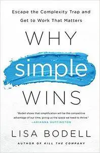 Why Simple Wins: Escape the Complexity Trap and Get to Work That Matters