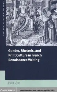 "Gender, Rhetoric, and Print Culture in French Renaissance Writing" by  Floyd Gray 