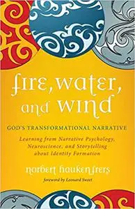 Fire, Water, and Wind: God's Transformational Narrative: Learning from Narrative Psychology, Neuroscience, and Storytell