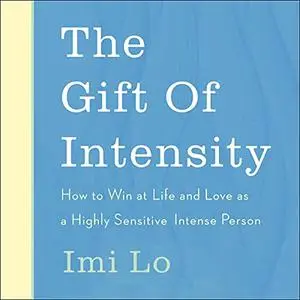 The Gift of Intensity: How to Win at Life and Love as a Highly Sensitive and Emotionally Intense Person [Audiobook]