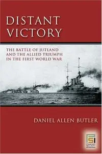 Distant Victory: The Battle of Jutland and the Allied Triumph in the First World War by Daniel Allen Butler