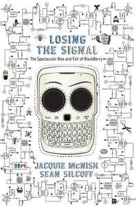 Losing the Signal: The Untold Story Behind the Extraordinary Rise and Spectacular Fall of BlackBerry