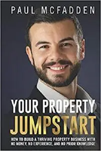 Your Property Jumpstart: How to build a thriving property business with no money, no experience, and no prior knowledge