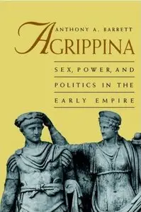 Agrippina: Sex, Power and Politics in the Early Empire (Roman Imperial Biographies)