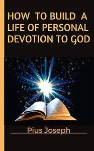 «How to Build a Life of Personal Devotion to God» by Pius Joseph
