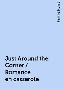 «Just Around the Corner / Romance en casserole» by Fannie Hurst