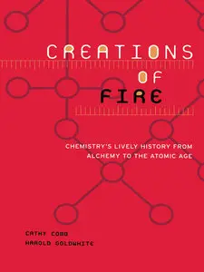 Creations Of Fire: Chemistry's Lively History From Alchemy To The Atomic Age (repost)