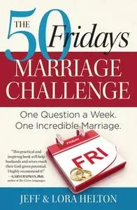 «The 50 Fridays Marriage Challenge: One Question a Week. One Incredible Marriage.» by Jeff Helton,Helton Lora