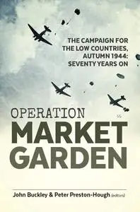 Operation Market Garden: The Campaign for the Low Countries, Autumn 1944: Seventy Years On