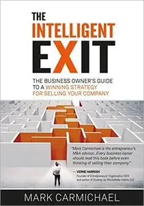 The Intelligent Exit: The Business Owner's Guide To A Winning Strategy For Selling Your Company