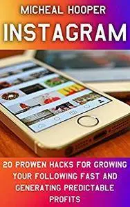 Instagram: 20 Prowen Hacks for Growing Your Following Fast And Generating Predictable Profits