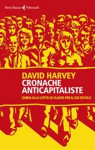 David Harvey - Cronache anticapitaliste. Guida alla lotta di classe per il XXI secolo