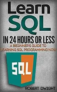 SQL: Learn SQL in 24 Hours or Less - A Beginner’s Guide To Learning SQL Programming Now