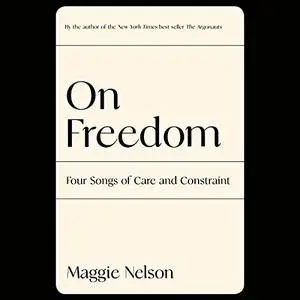 On Freedom: Four Songs of Care and Constraint [Audiobook]