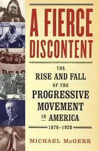 «A Fierce Discontent: The Rise and Fall of the Progressive Movement in A» by Michael McGerr