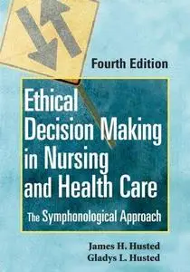 Ethical Decision Making in Nursing and Health Care: The Symphonological Approach, Fourth Edition