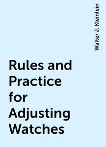 «Rules and Practice for Adjusting Watches» by Walter J. Kleinlein