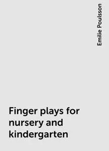 «Finger plays for nursery and kindergarten» by Emilie Poulsson