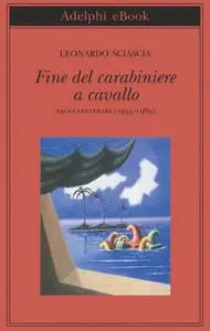Leonardo Sciascia - Fine del carabiniere a cavallo. Saggi letterari (1955-1989)