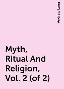 «Myth, Ritual And Religion, Vol. 2 (of 2)» by Andrew Lang