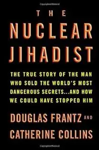 The Nuclear Jihadist: The True Story of the Man Who Sold the World's Most Dangerous Secrets...And How We Could Have Stopped Him