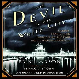 The Devil in the White City: Murder, Magic, and Madness at the Fair That Changed America [Audiobook] (repost)