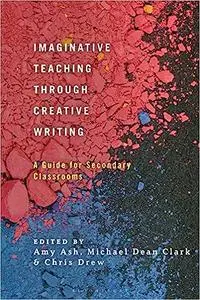 Imaginative Teaching through Creative Writing: A Guide for Secondary Classrooms