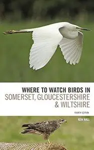 Where To Watch Birds in Somerset, Gloucestershire and Wiltshire, 4th Edition