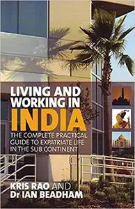 Living and Working in India: The Complete, Practical Guide to Expatriate Life in the Sub Continent