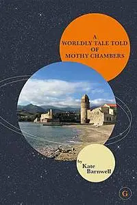 «A WORLDLY TALE TOLD OF MOTHY CHAMBERS» by Kate Barnwell