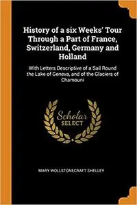 History of a six Weeks' Tour Through a Part of France, Switzerland, Germany and Holland