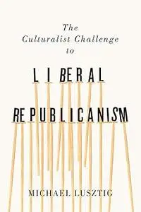 The Culturalist Challenge to Liberal Republicanism (Volume 72)