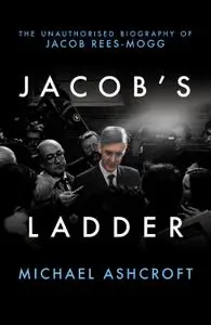 Jacob's Ladder: The Unauthorised Biography of Jacob Rees-Mogg