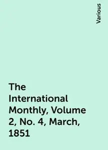 «The International Monthly, Volume 2, No. 4, March, 1851» by Various
