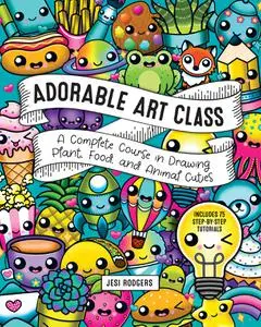 Adorable Art Class: A Complete Course in Drawing Plant, Food, and Animal Cuties: Includes 75 Step-by-Step Tutorials