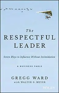 The Respectful Leader: Seven Ways to Influence Without Intimidation