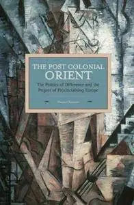 The Postcolonial Orient: The Politics of Difference and the Project of Provincialising Europe