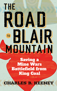The Road to Blair Mountain : Saving a Mine Wars Battlefield From King Coal