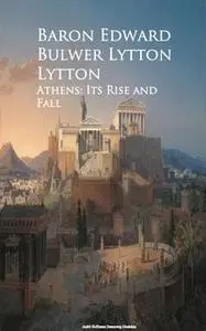 «Athens: Its Rise and Fall» by Baron Edward Bulwer Lytton
