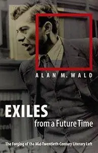 Exiles from a Future Time: The Forging of the Mid-Twentieth-Century Literary Left