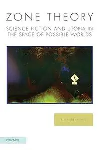 Zone Theory: Science Fiction and Utopia in the Space of Possible Worlds