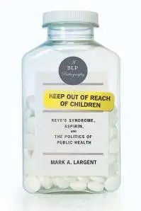 Keep Out of Reach of Children : Reye's Syndrome, Aspirin, and the Politics of Public Health