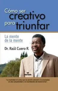 «Cómo ser creativo para triunfar» by Dr. Raúl Cuero Renjifo