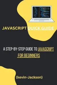 JAVASCRIPT QUICK GUIDE: A Step-by-Step Guide to JavaScript for Beginners