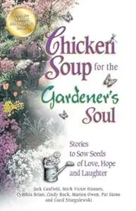 Chicken Soup for the Gardener's Soul: Stories to Sow Seeds of Love, Hope and Laughter